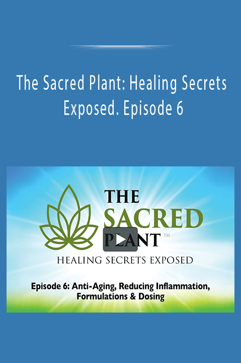 The Sacred Plant: Healing Secrets Exposed. Episode 6