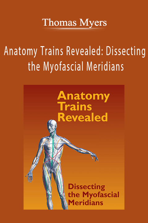 Anatomy Trains Revealed: Dissecting the Myofascial Meridians – Thomas Myers