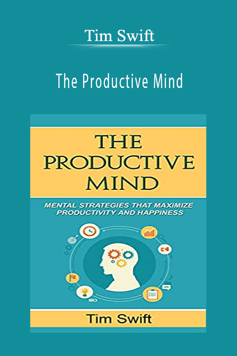 The Productive Mind: Mental Strategies to Maximize Productivity and Happiness – Tim Swift