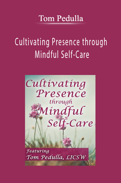 Cultivating Presence through Mindful Self–Care – Tom Pedulla