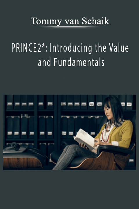 PRINCE2: Introducing the Value and Fundamentals – Tommy van Schaik