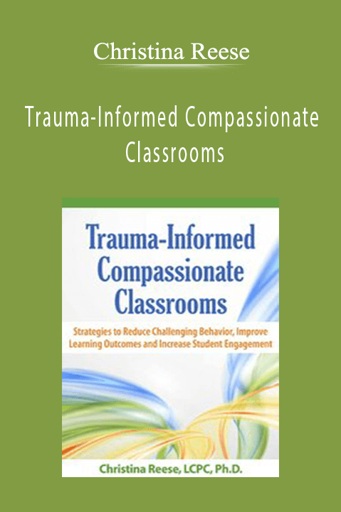 Christina Reese – Trauma–Informed Compassionate Classrooms: Strategies to Reduce Challenging Behavior