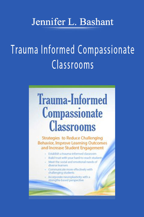 Jennifer L. Bashant – Trauma Informed Compassionate Classrooms: Strategies to Reduce Challenging Behavior