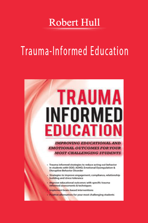 Robert Hull – Trauma–Informed Education: Improving Educational and Emotional Outcomes for Your Most Challenging Students