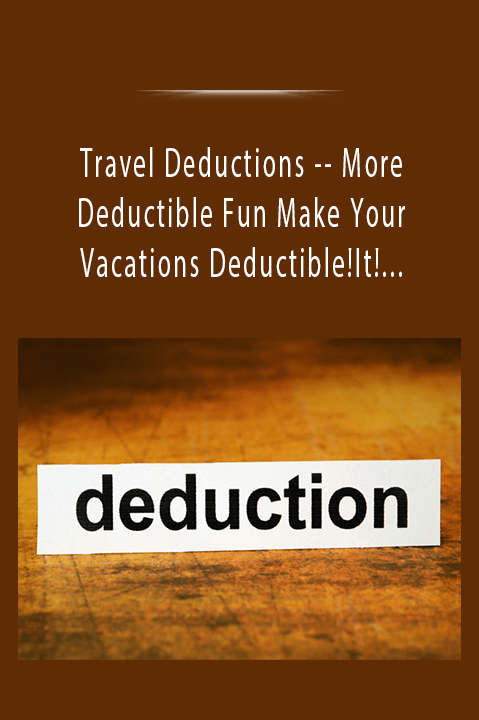 Travel Deductions –– More Deductible Fun Make Your Vacations Deductible! & How To Use Entertainment To Convert Pleasure Into Profit And Deduct It!