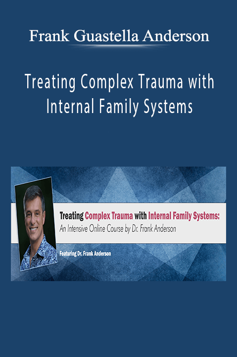 Frank Guastella Anderson – Treating Complex Trauma with Internal Family Systems: A comprehensive certificate training course