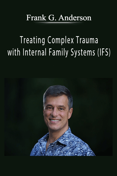 Frank G. Anderson – Treating Complex Trauma with Internal Family Systems (IFS): Certificate Training