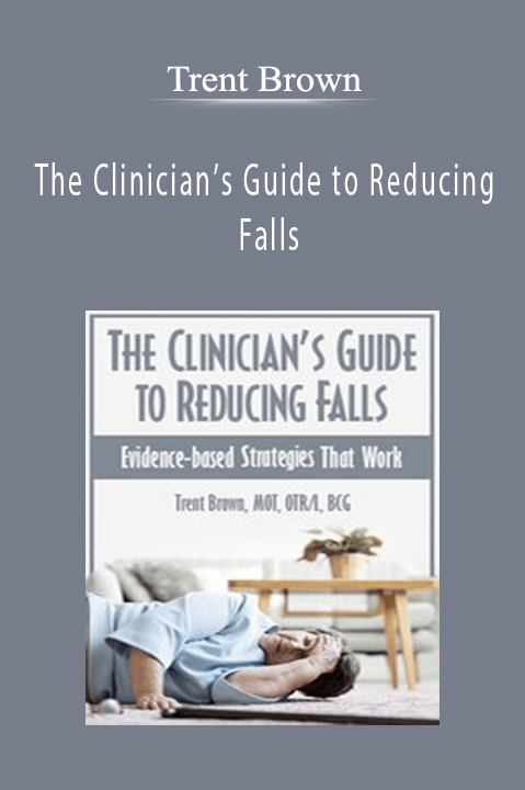 The Clinician’s Guide to Reducing Falls: Evidence–Based Strategies that Work – Trent Brown