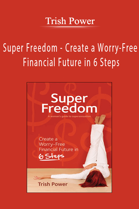 Super Freedom – Create a Worry–Free Financial Future in 6 Steps – Trish Power