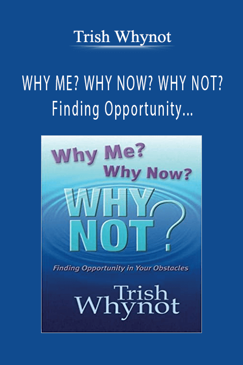 WHY ME? WHY NOW? WHY NOT? Finding Opportunity In Your Obstacles – Trish Whynot