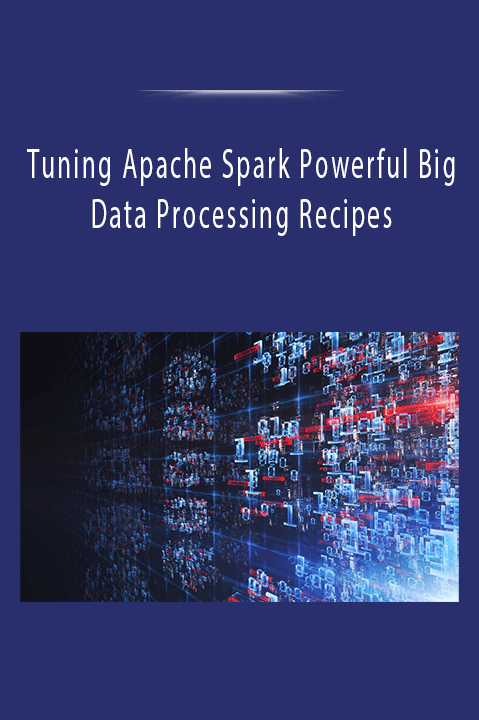 Tuning Apache Spark Powerful Big Data Processing Recipes