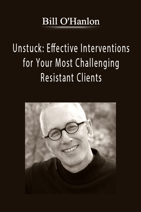 Bill O'Hanlon – Unstuck: Effective Interventions for Your Most Challenging & Resistant Clients