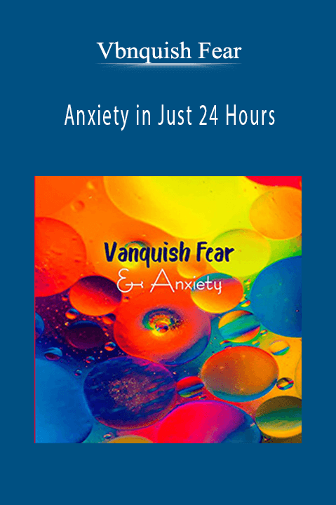 Anxiety in Just 24 Hours – Vbnquish Fear