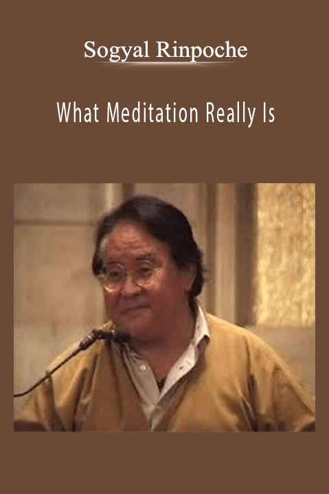 Sogyal Rinpoche – What Meditation Really Is