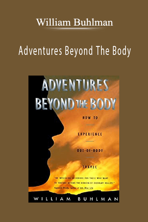 Adventures Beyond The Body: How to Experience Out–of–Body Travel – William Buhlman