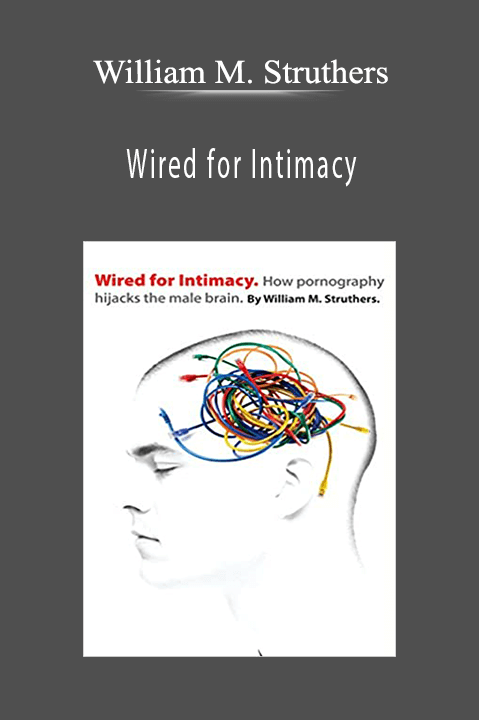 Wired for Intimacy: How Pornography Hijacks the Male Brain – William M. Struthers