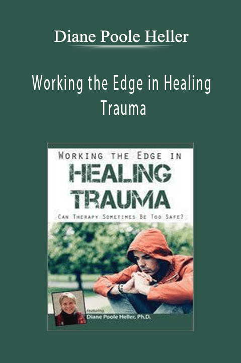 Diane Poole Heller – Working the Edge in Healing Trauma: Can Therapy Sometimes Be Too Safe?