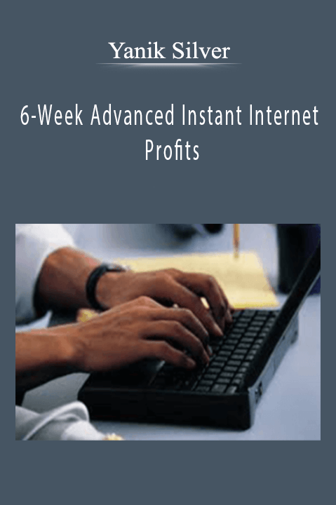 6–Week Advanced Instant Internet Profits – Yanik Silver