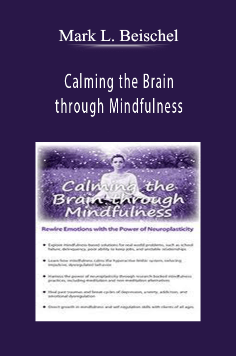 Mark L. Beischel – Calming the Brain through Mindfulness: Rewire Emotions with the Power of Neuroplasticity