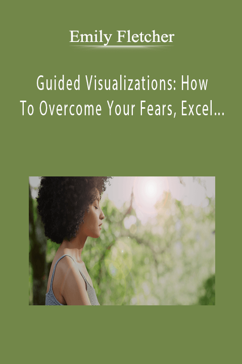 Emily Fletcher - Guided Visualizations How To Overcome Your Fears, Excel At Work & Have Mind-Blowing Sex