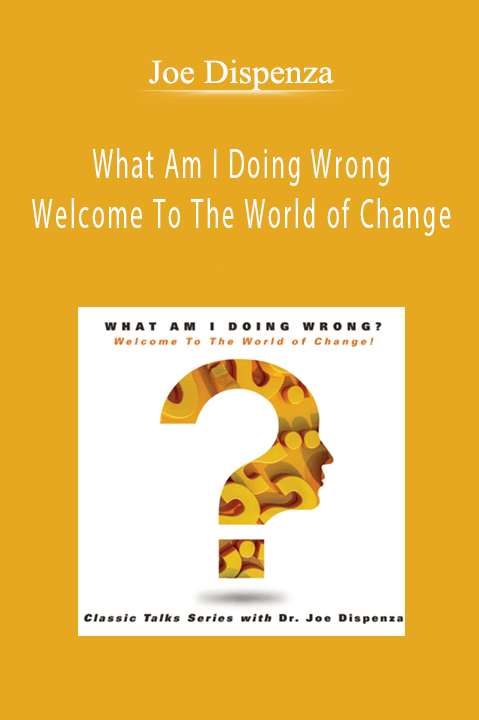 Joe Dispenza - What Am I Doing Wrong - Welcome To The World of Change