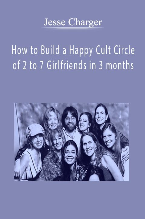 Jesse Charger - How to Build a Happy Cult Circle of 2 to 7 Girlfriends in 3 months